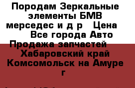 Породам Зеркальные элементы БМВ мерседес и д.р › Цена ­ 500 - Все города Авто » Продажа запчастей   . Хабаровский край,Комсомольск-на-Амуре г.